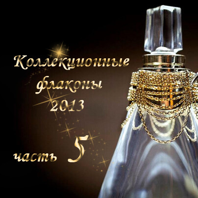 Коллекционные флаконы 2013 (Часть 5)