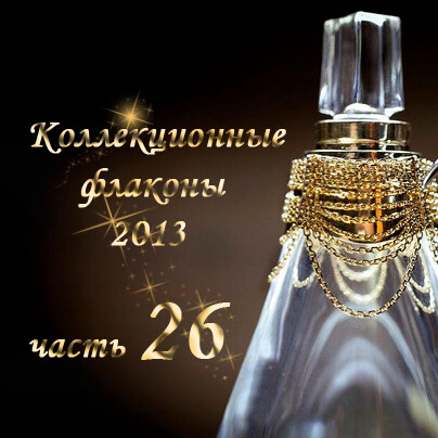 Коллекционные флаконы 2013 (Часть 26)